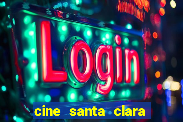 cine santa clara filmes em cartaz